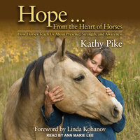 Hope . . . From the Heart of Horses: How Horses Teach Us About Presence, Strength, and Awareness - Kathy Pike
