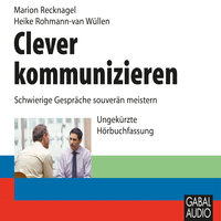 Clever kommunizieren: Schwierige Gespräche souverän meistern - Marion Recknagel, Heike Rohmann-van Wüllen