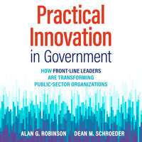 Practical Innovation in Government: How Front-Line Leaders Are Transforming Public-Sector Organizations - Dean M. Schroeder, Alan G Robinson