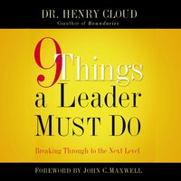 9 Things a Leader Must Do: How to Go to the Next Level--And Take Others With You - Henry Cloud
