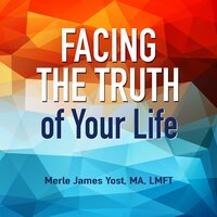 Facing the Truth of Your Life - Merle Yost
