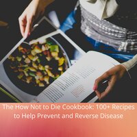 The How Not to Die Cookbook: 100+ Recipes to Help Prevent and Reverse Disease - Dr. Michael Greger