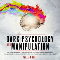 Dark Psychology and Manipulation: How To Influence People: The Ultimate Guide To Learning The Art of Persuasion, Body Language, Hypnosis, NLP Secrets, Emotional Influence And Mind Control Techniques - william cure