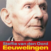 Eeuwelingen: Levensverhalen van honderdjarigen in Nederland - Steffie van den Oord