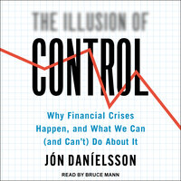 The Illusion of Control: Why Financial Crises Happen, and What We Can (and Can't) Do About It - Jon Danielsson