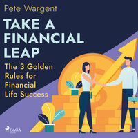 Take a Financial Leap: The 3 Golden Rules for Financial Life Success - Pete Wargent