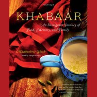 Khabaar: An Immigrant Journey of Food, Memory, and Family - Madhushree Ghosh