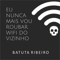 Eu nunca mais vou roubar wifi do vizinho - Batuta Ribeiro