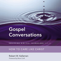 Gospel Conversations: How to Care Like Christ - Robert W. Kellemen