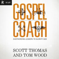 Gospel Coach: Shepherding Leaders to Glorify God - Tom Wood, Scott Thomas
