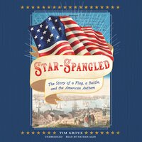 Star-Spangled: The Story of a Flag, a Battle, and the American Anthem - Tim Grove