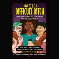 How to Be a Difficult Bitch: Claim Your Power, Ditch the Haters, and Feel Good Doing It - Halley Bondy, Zara Hanawalt, Sharon Lynn Pruitt-Young, Mary C. Fernandez