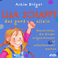 Lisa schafft das ganz allein - Geschichten, die Kinder aufgeschlossen und selbstbewusst machen - Achim Bröger