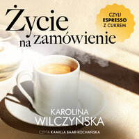 Życie na zamówienie, czyli espresso z cukrem - Karolina Wilczyńska