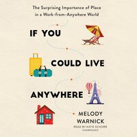 If You Could Live Anywhere: The Surprising Importance of Place in a Work-from-Anywhere World - Melody Warnick
