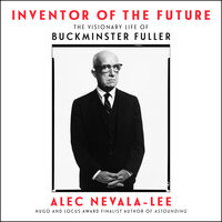 Inventor of the Future: The Visionary Life of Buckminster Fuller - Alec Nevala-Lee