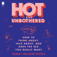 Hot and Unbothered: How to Think About, Talk About, and Have the Sex You Really Want - Yana Tallon-Hicks