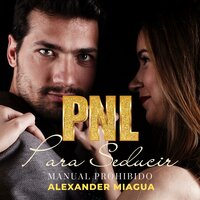 PNL para seducir: Manual prohibido - Alexander Miagua