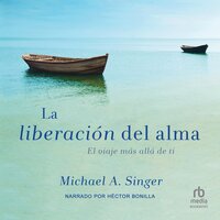 La Liberacion del alma (The Untethered Soul): El viaje mas alla de ti (The Journey Beyond Yourself) - Michael Singer
