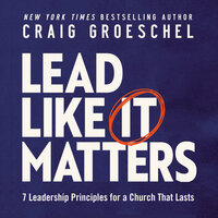 Lead Like It Matters: 7 Leadership Principles for a Church That Lasts - Craig Groeschel