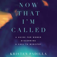 Now That I'm Called: A Guide for Women Discerning a Call to Ministry - Kristen Padilla
