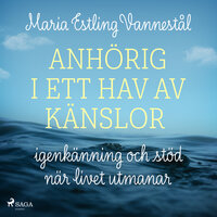 Anhörig i ett hav av känslor - igenkänning och stöd när livet utmanar - Maria Estling Vannestål