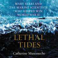 Lethal Tides: Mary Sears and the Marine Scientists Who Helped Win World War II - Catherine Musemeche
