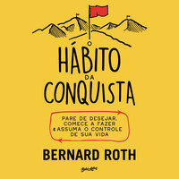 O hábito da conquista: pare de desejar, comece a fazer e assuma o controle de sua vida - Bernard Roth