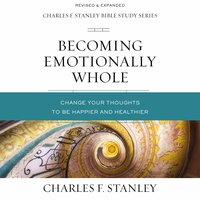 Becoming Emotionally Whole: Audio Bible Studies: Change Your Thoughts to Be Happier and Healthier - Charles F. Stanley
