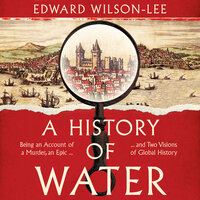 A History of Water: Being an Account of a Murder, an Epic and Two Visions of Global History - Edward Wilson-Lee