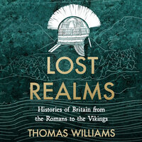 Lost Realms: Histories of Britain from the Romans to the Vikings - Thomas Williams