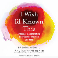 I Wish I'd Known This: 6 Career-Accelerating Secrets for Women Leaders - Kathryn Heath, Brenda Wensil
