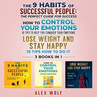 The 9 Habits of Successful People, How to Control Your Emotions, Lose Weight and Stay Happy - 3 Books In 1: The Perfect Guide for Success, 10 Tips How to Do It - Alex Wolf