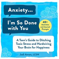 Anxiety...I'm So Done with You!: A Teen's Guide to Ditching Toxic Stress and Hardwiring Your Brain for Happiness - Jodi Aman