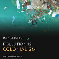 Pollution is Colonialism - Max Liboiron