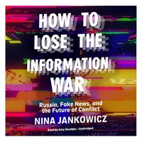 How to Lose the Information War: Russia, Fake News, and the Future of Conflict - Nina Jankowicz