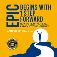 EPIC Begins With 1 Step Forward: How To Plan, Achieve, and Enjoy The Journey - Zander Sprague