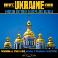 Medieval Ukraine History: Ukraine Between Europe And Russia: The Golden Age Of Kievan Rus, Kingdom Of Galicia And The Cossacks - HISTORY FOREVER