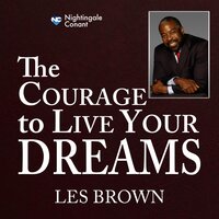 The Courage to Live Your Dreams: Discover How You Can Develop the Skills You Need to Live Your Dreams - Les Brown