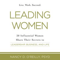 Leading Women: 20 Influential Women Share Their Secrets to Leadership, Business, and Life - Nancy D. O’Reilly