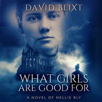 What Girls Are Good For: A Novel Of Nellie Bly - David Blixt