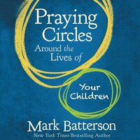 Praying Circles Around the Lives of Your Children - Mark Batterson