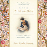 For the Children's Sake: Foundations of Education for Home and School - Susan Schaeffer Macaulay