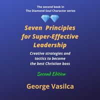 Seven Principles for Super-effective Leadership: Creative strategies and tactics to become the best Christian boss - George Vasilca