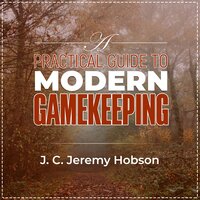 A Practical Guide To Modern Gamekeeping: Essential information for part-time and professional gamekeepers - J C Jeremy Hobson