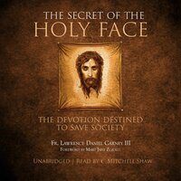 The Secret of the Holy Face: The Devotion Destined to Save Society - Fr. Lawrence Daniel Carney III