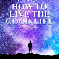 How to Live the Good Life - Ernest Holmes
