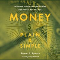 Money Plain & Simple: What the Institutions and the Elite Don’t Want You to Know - Steven J. Spence
