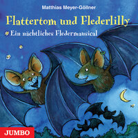 Flattertom und Flederlily: Ein nächtliches Fledermausical - Matthias Meyer-Göllner