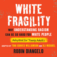 White Fragility (Adapted for Young Adults): Why Understanding Racism Can Be So Hard for White People (Adapted for Young Adults) - Robin DiAngelo, Toni Graves Williamson